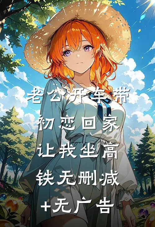 老公开车带初恋回家，让我坐高铁无删减+无广告