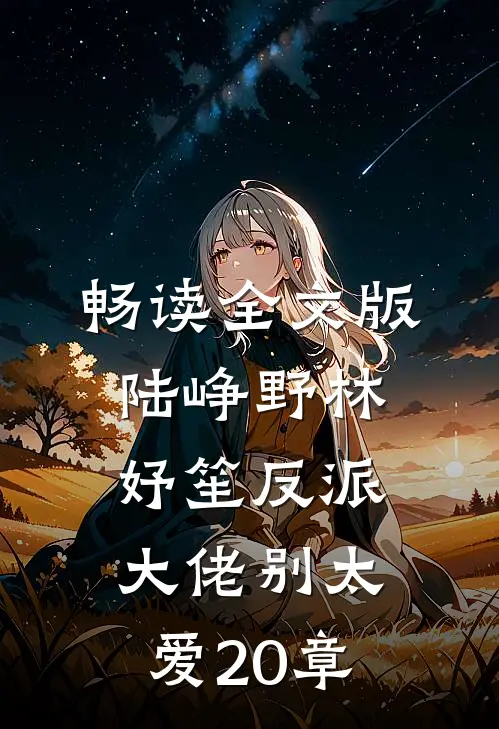 畅读全文版陆峥野林妤笙反派大佬别太爱20章