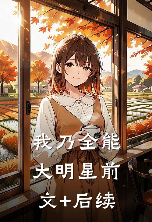 我乃全能大明星前文+后续