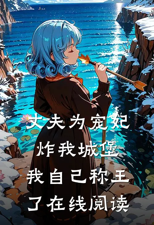 丈夫为宠妃炸我城堡,我自己称王了在线阅读无弹窗