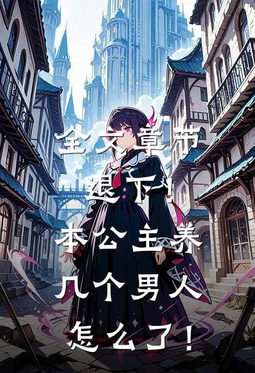 全文章节退下！本公主养几个男人怎么了！