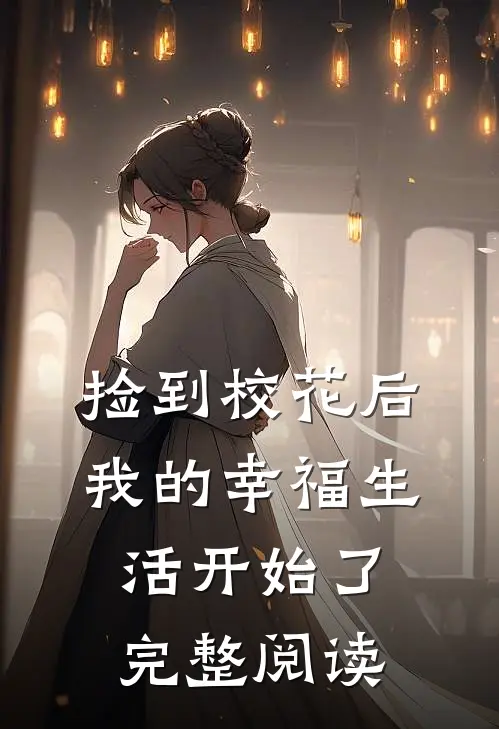 捡到校花后,我的幸福生活开始了完整阅读全文