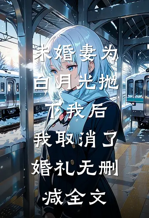 未婚妻为白月光抛下我后，我取消了婚礼无删减全文