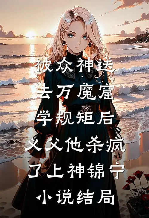被众神送去万魔窟学规矩后，义父他杀疯了上神锦宁小说结局