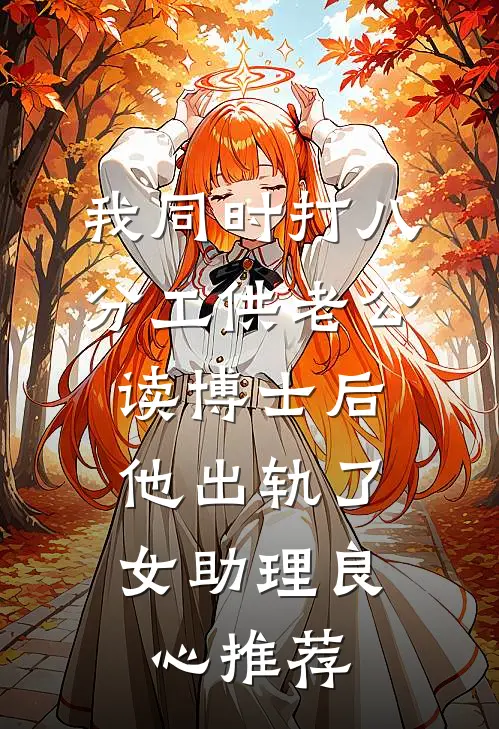 我同时打八分工供老公读博士后，他出轨了女助理良心推荐