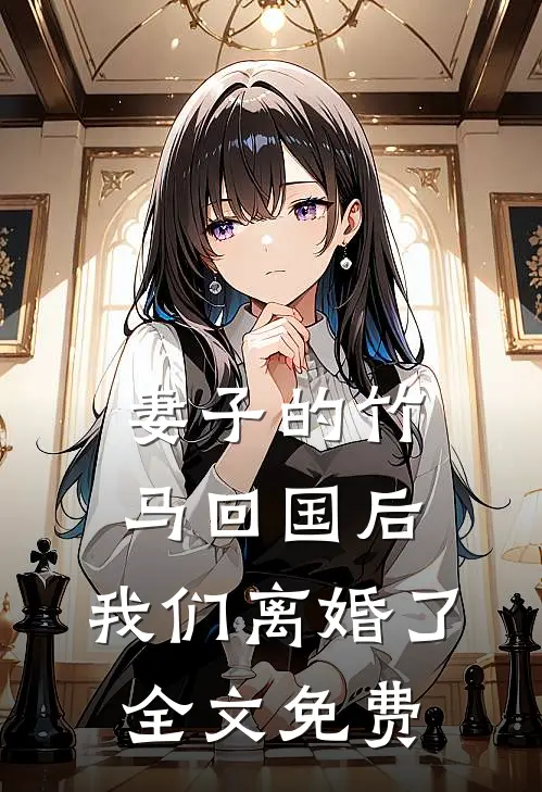 妻子的竹马回国后,我们离婚了全文免费观看