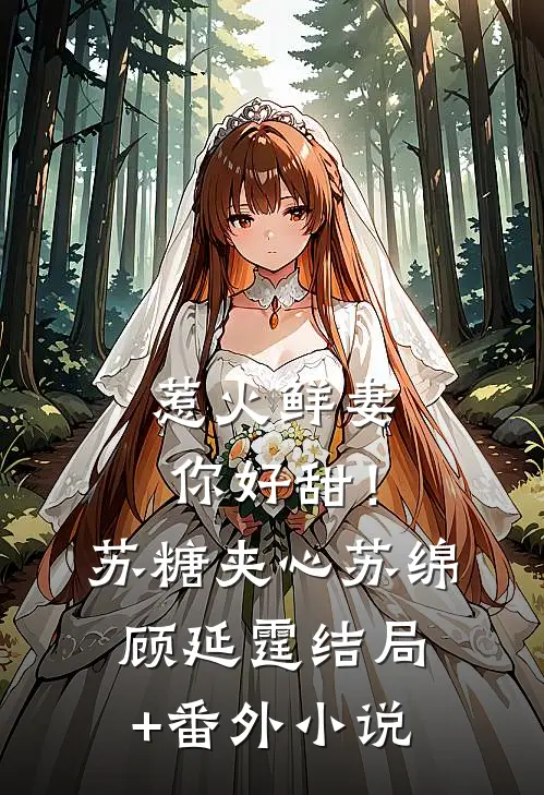 惹火鲜妻，你好甜！-苏糖夹心苏绵顾延霆结局+番外小说