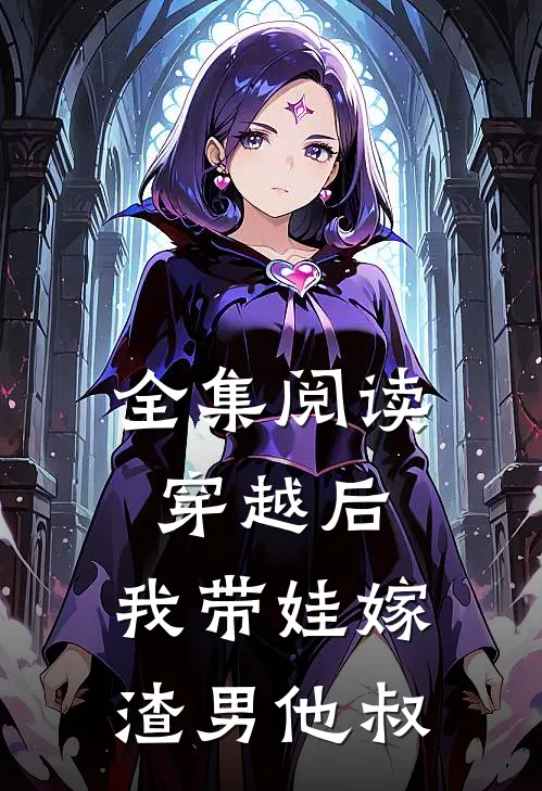 全集阅读穿越后，我带娃嫁渣男他叔