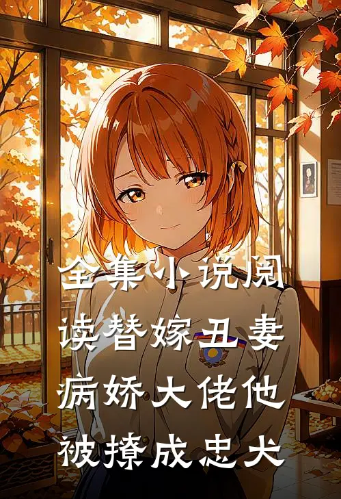 全集小说阅读替嫁丑妻：病娇大佬他被撩成忠犬