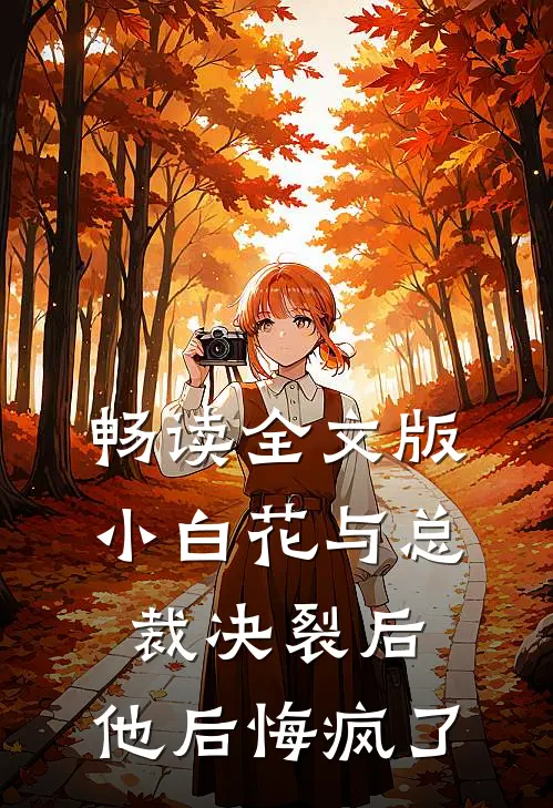 畅读全文版小白花与总裁决裂后，他后悔疯了