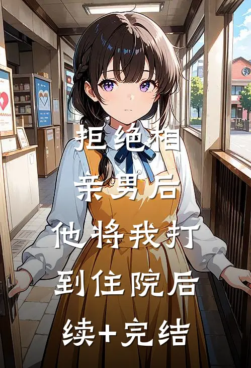 拒绝相亲男后，他将我打到住院后续+完结