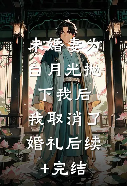 未婚妻为白月光抛下我后，我取消了婚礼后续+完结