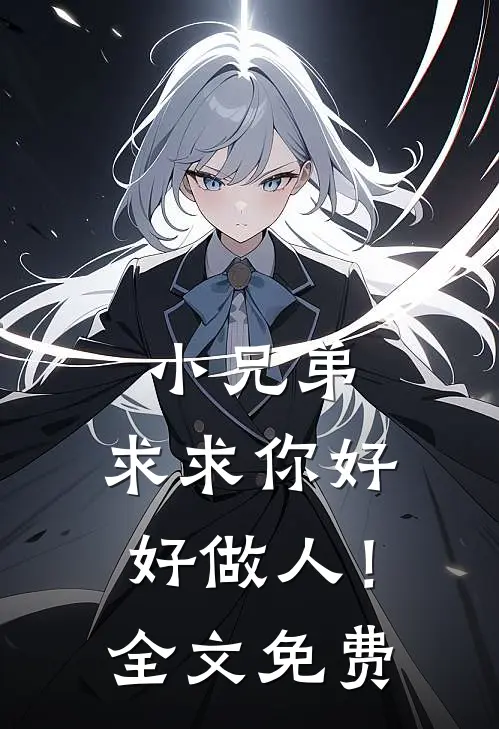 小兄弟,求求你好好做人!全文免费观看