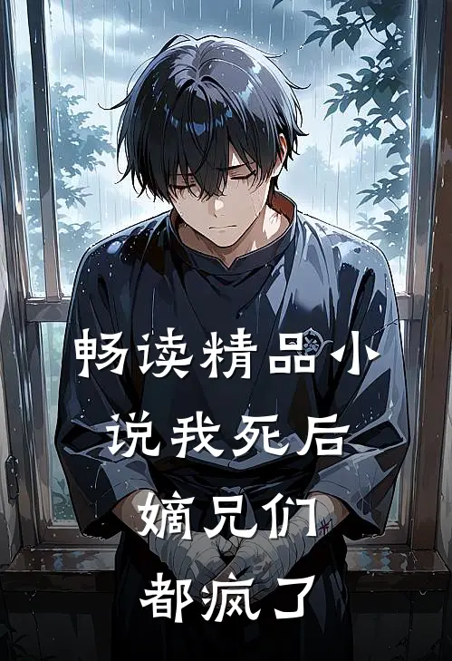 畅读精品小说我死后，嫡兄们都疯了