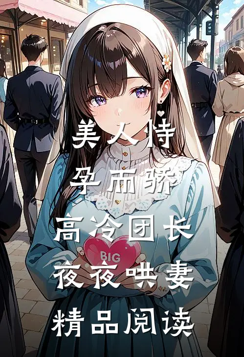 美人恃孕而骄，高冷团长夜夜哄妻精品阅读