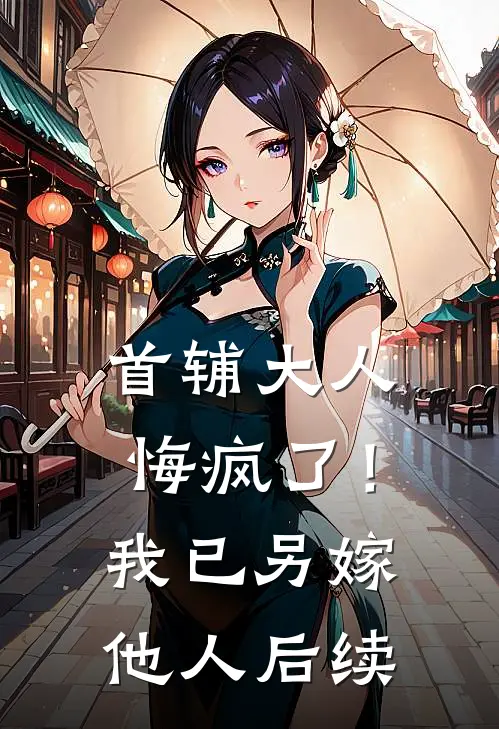首辅大人悔疯了！我已另嫁他人后续