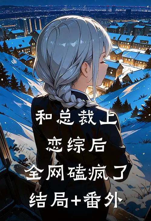 和总裁上恋综后，全网磕疯了结局+番外