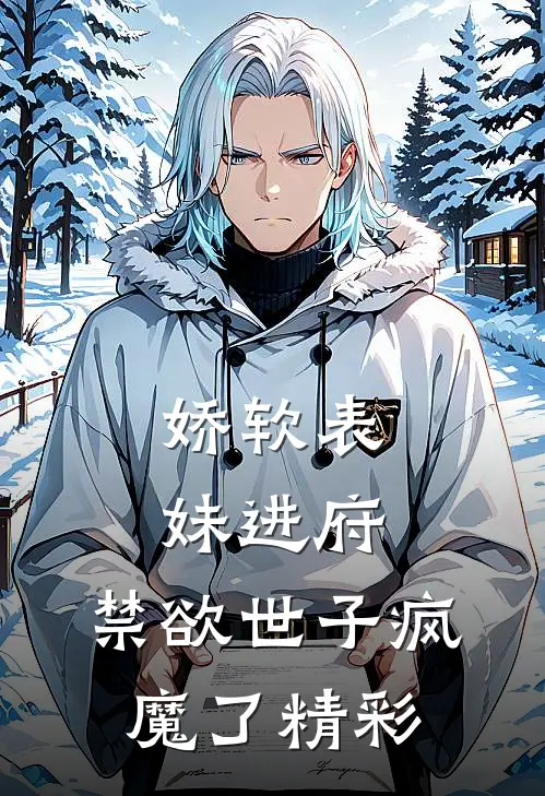 娇软表妹进府：禁欲世子疯魔了精彩
