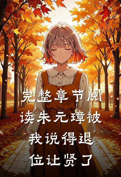 完整章节阅读朱元璋被我说得退位让贤了
