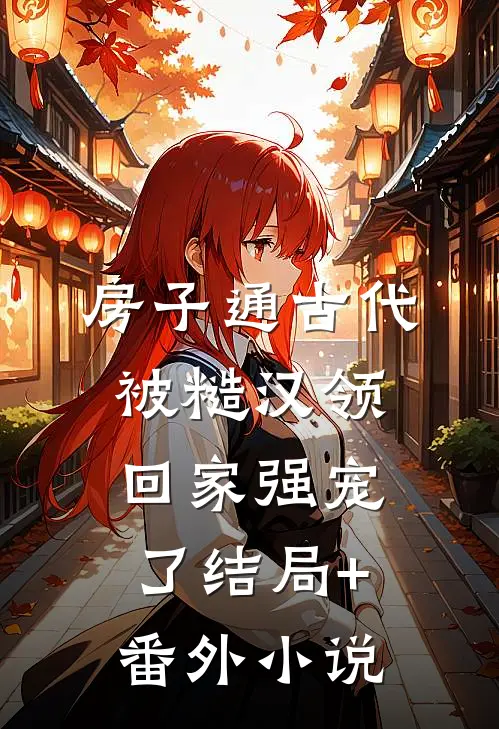 房子通古代，被糙汉领回家强宠了结局+番外小说