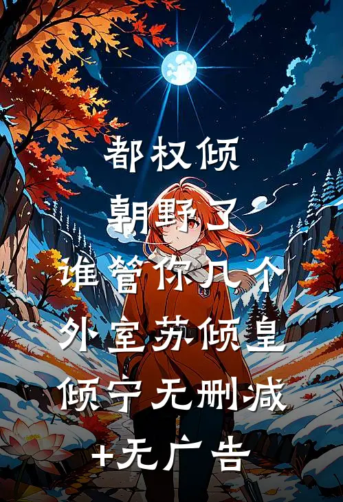 都权倾朝野了，谁管你几个外室苏倾皇倾宁无删减+无广告