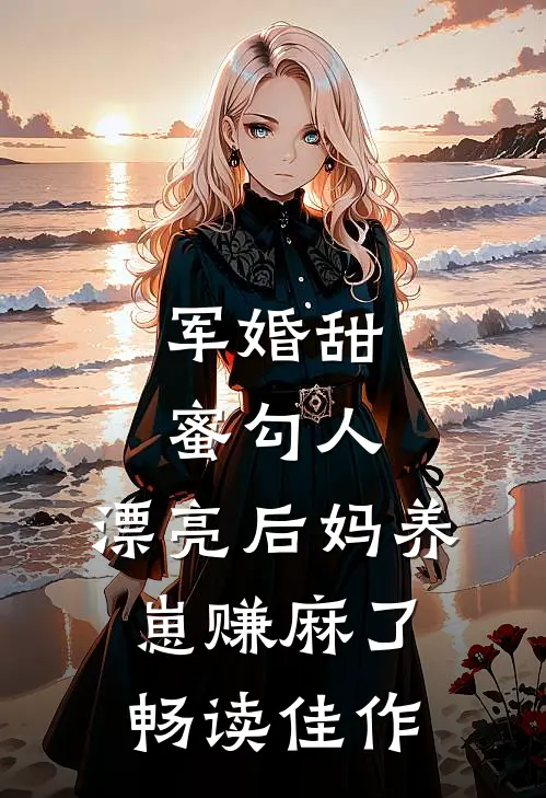 军婚甜蜜勾人，漂亮后妈养崽赚麻了畅读佳作