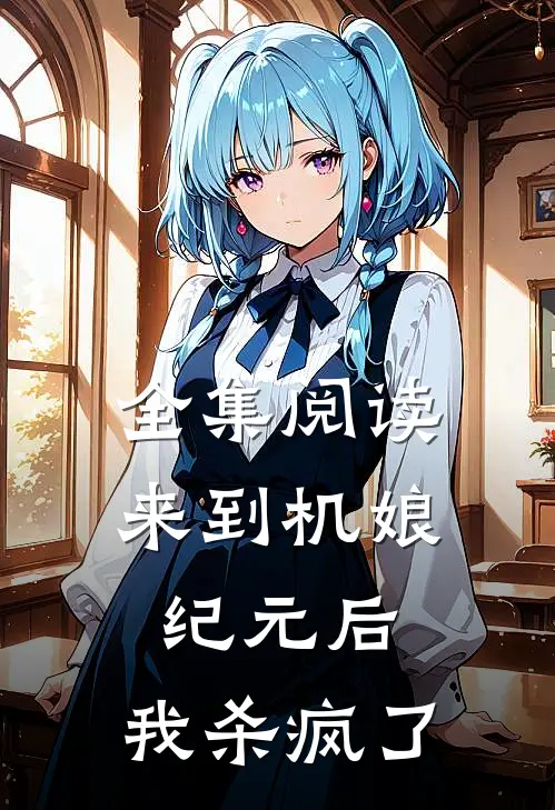全集阅读来到机娘纪元后，我杀疯了