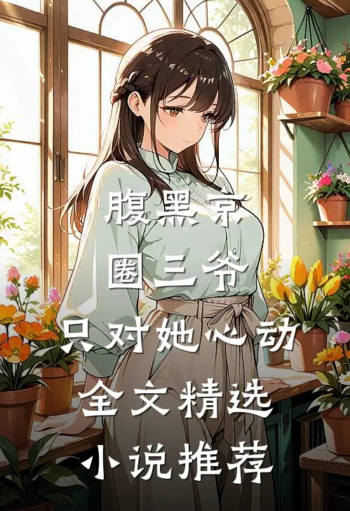 腹黑京圈三爷,只对她心动全文精选小说推荐