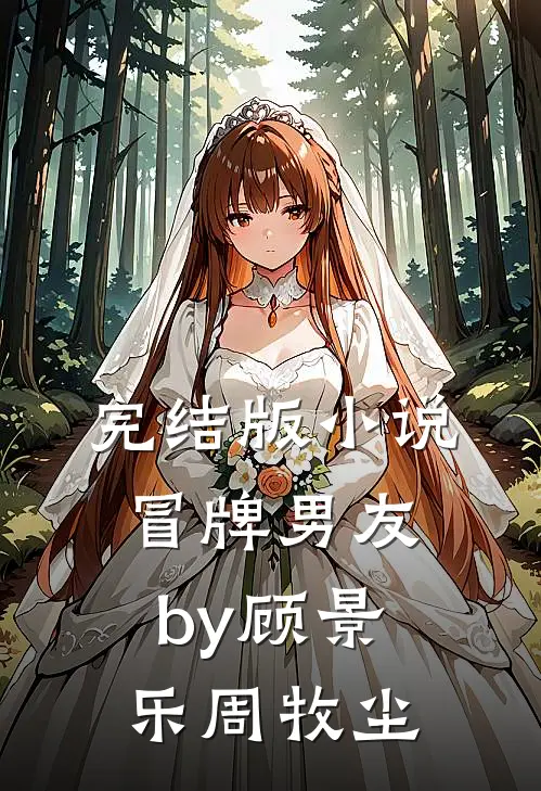 完结版小说冒牌男友by顾景乐周牧尘