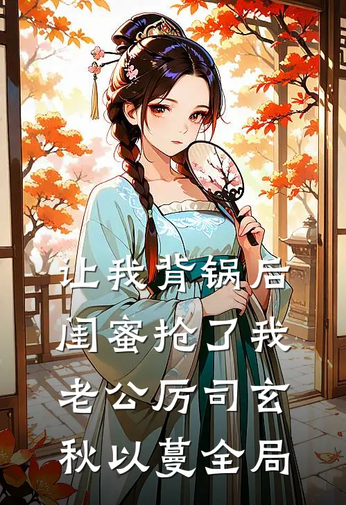 让我背锅后闺蜜抢了我老公厉司玄秋以蔓全局