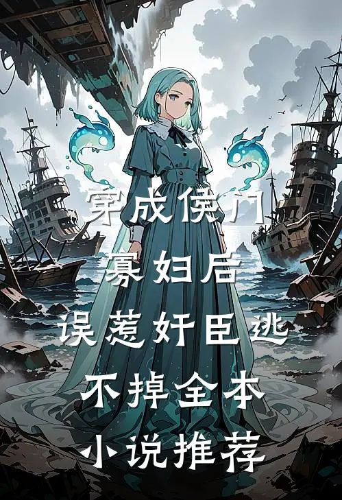 穿成侯门寡妇后，误惹奸臣逃不掉全本小说推荐