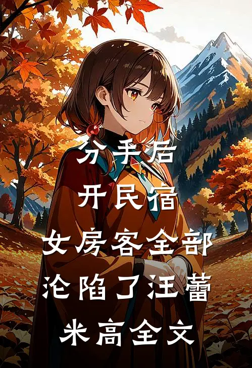 分手后开民宿，女房客全部沦陷了汪蕾米高全文