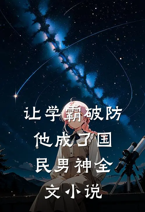 让学霸破防,他成了国民男神全文