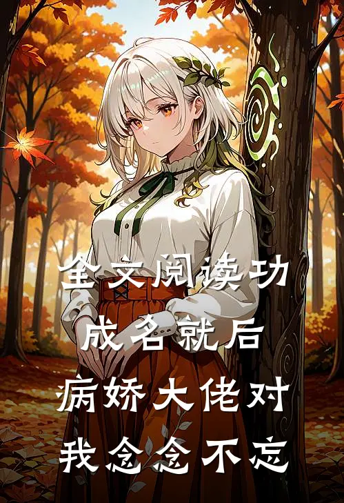 全文阅读功成名就后，病娇大佬对我念念不忘