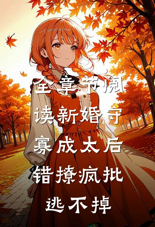 全章节阅读新婚守寡成太后，错撩疯批逃不掉