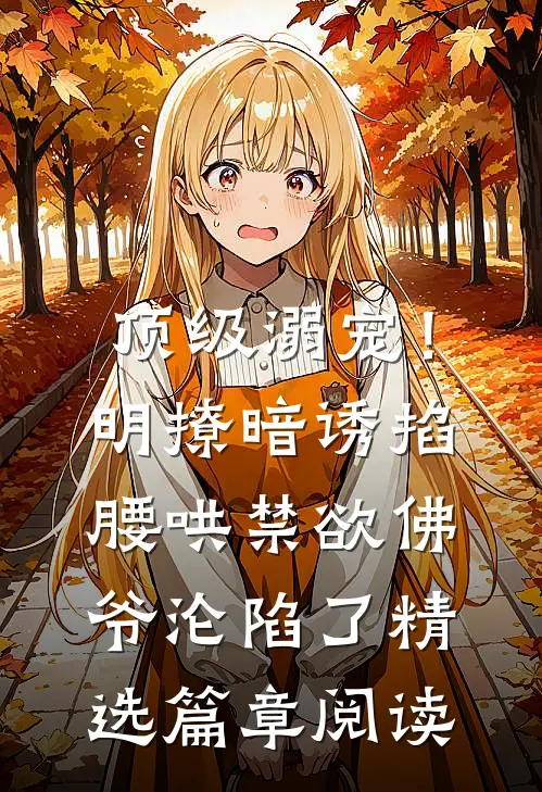 顶级溺宠！明撩暗诱掐腰哄，禁欲佛爷沦陷了精选篇章阅读