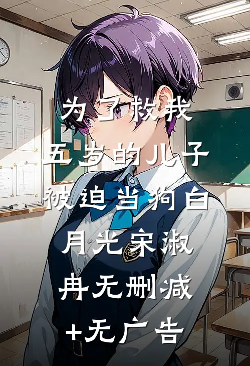 为了救我，五岁的儿子被迫当狗白月光宋淑冉无删减+无广告