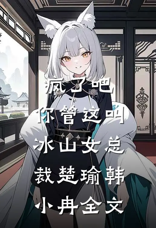 疯了吧，你管这叫冰山女总裁楚瑜韩小冉全文