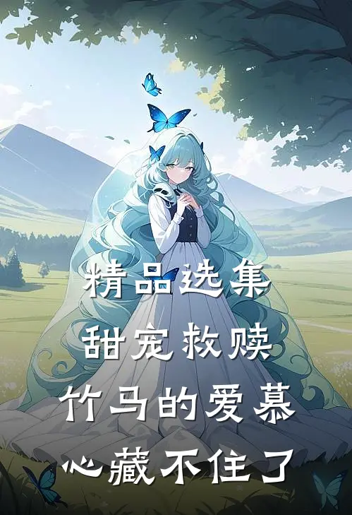 精品选集甜宠救赎：竹马的爱慕心藏不住了