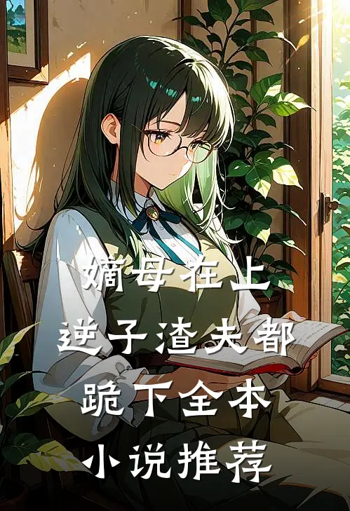嫡母在上,逆子渣夫都跪下全本推荐免费阅读