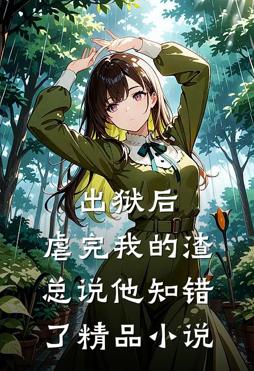 出狱后，虐完我的渣总说他知错了精品小说