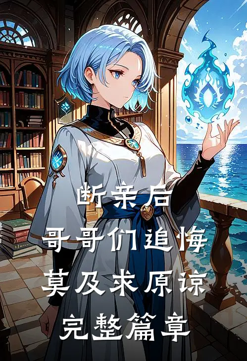 断亲后：哥哥们追悔莫及求原谅完整篇章