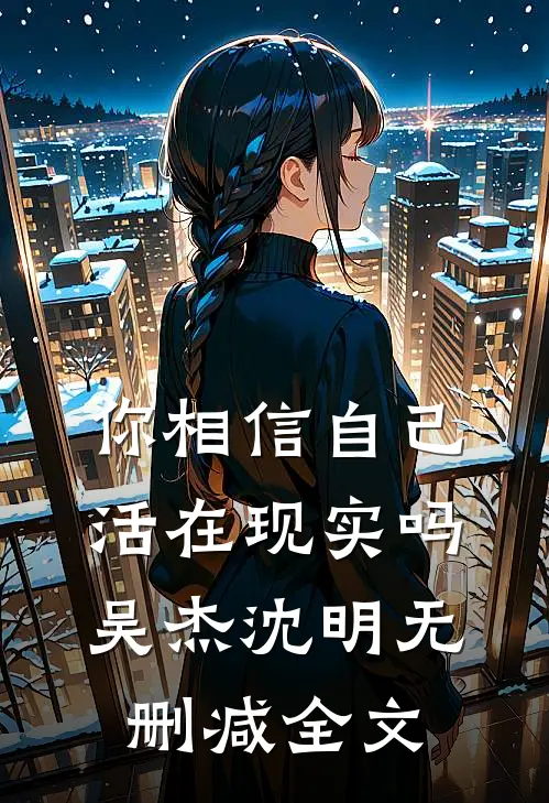 你相信自己活在现实吗吴杰沈明无删减全文