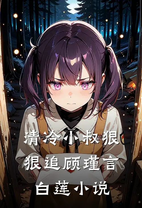 清冷小叔狠狠追顾瑾言白莲小说