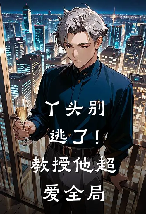 丫头别逃了!教授他超爱全局