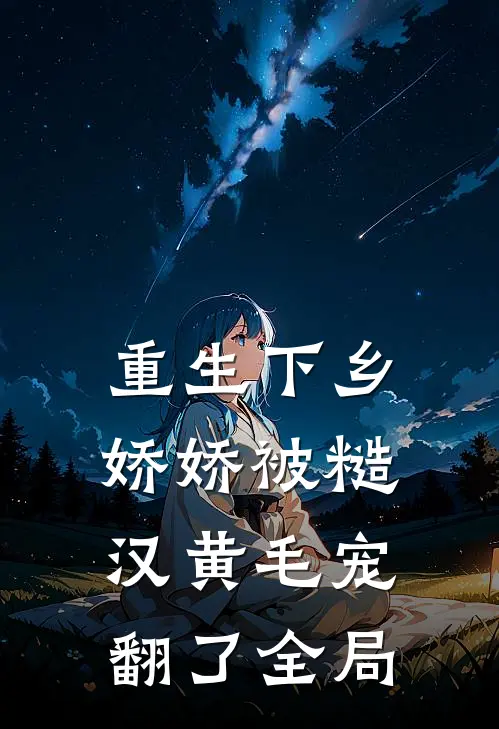 重生下乡，娇娇被糙汉黄毛宠翻了全局