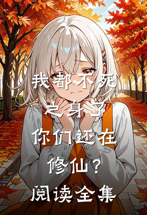 我都不死之身了，你们还在修仙？阅读全集