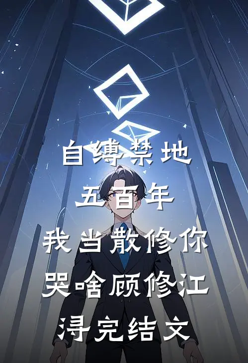 自缚禁地五百年，我当散修你哭啥顾修江浔完结文