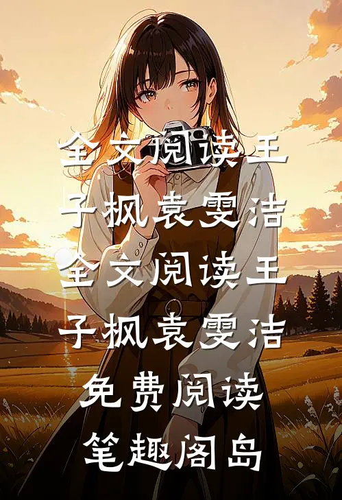 全文阅读王子枫袁雯洁全文阅读_王子枫袁雯洁免费阅读_笔趣阁岛