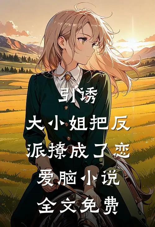 引诱：大小姐把反派撩成了恋爱脑小说全文免费